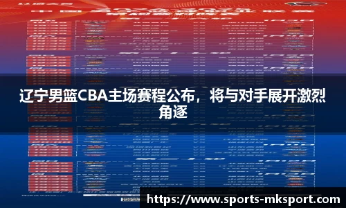 辽宁男篮CBA主场赛程公布，将与对手展开激烈角逐